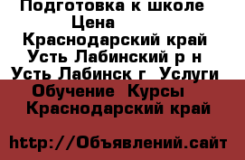 Подготовка к школе › Цена ­ 350 - Краснодарский край, Усть-Лабинский р-н, Усть-Лабинск г. Услуги » Обучение. Курсы   . Краснодарский край